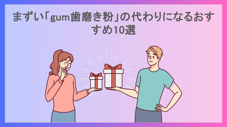 まずい「gum歯磨き粉」の代わりになるおすすめ10選